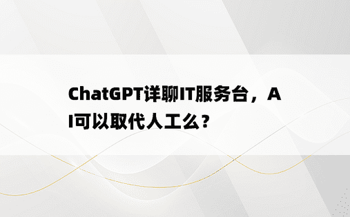 
ChatGPT详聊IT服务台，AI可以取代人工么？