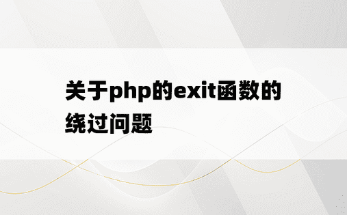 
关于php的exit函数的绕过问题