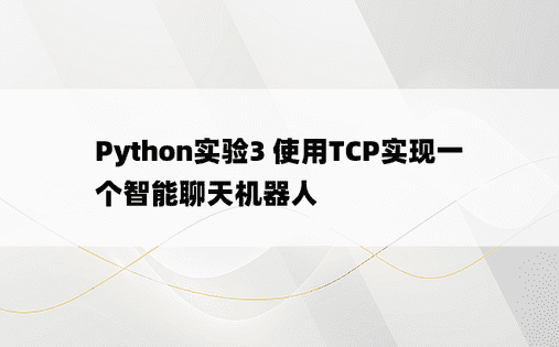 Python实验3 使用TCP实现一个智能聊天机器人 