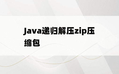 
Java递归解压zip压缩包