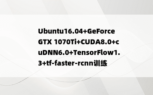 Ubuntu16.04+GeForce GTX 1070Ti+CUDA8.0+cuDNN6.0+TensorFlow1.3+tf-faster-rcnn训练