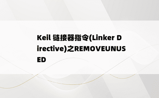 
Keil 链接器指令(Linker Directive)之REMOVEUNUSED
