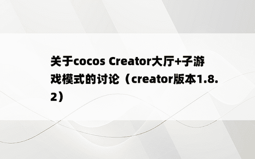 关于cocos Creator大厅+子游戏模式的讨论（creator版本1.8.2）