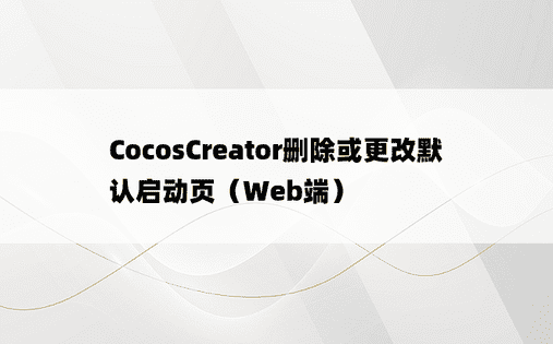 CocosCreator删除或更改默认启动页（Web端）