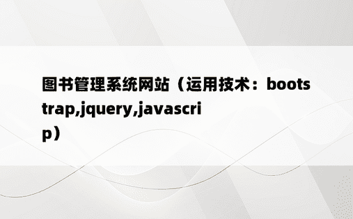 
图书管理系统网站（运用技术：bootstrap,jquery,javascrip）