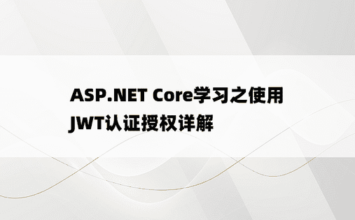 ASP.NET Core学习之使用JWT认证授权详解