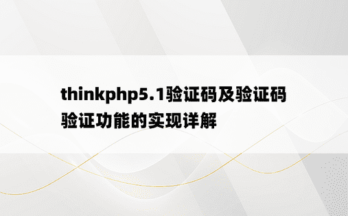 thinkphp5.1验证码及验证码验证功能的实现详解