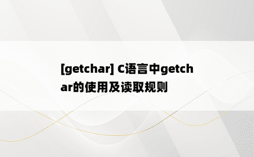 [getchar] C语言中getchar的使用及读取规则