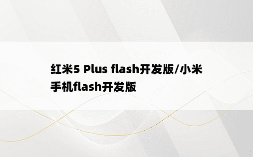红米5 Plus flash开发版/小米手机flash开发版