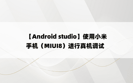 【Android studio】使用小米手机（MIUI8）进行真机调试