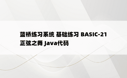 蓝桥练习系统 基础练习 BASIC-21 正弦之舞 Java代码 