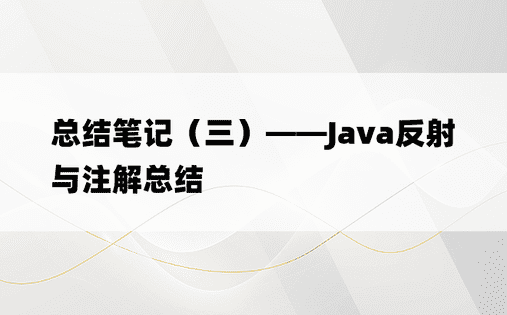 总结笔记（三）——Java反射与注解总结