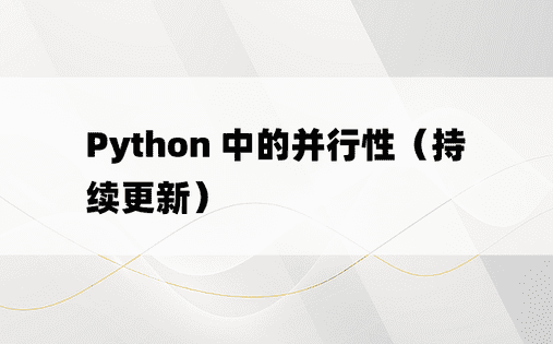 Python 中的并行性（持续更新）