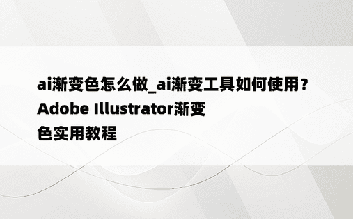 ai渐变色怎么做_ai渐变工具如何使用？ Adobe Illustrator渐变色实用教程