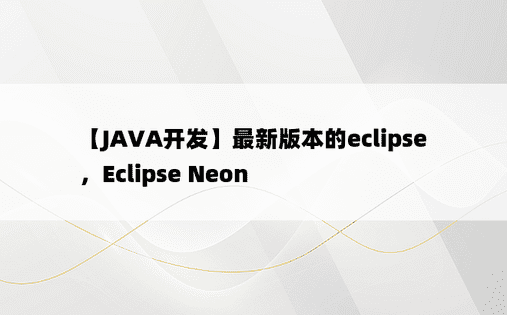 【JAVA开发】最新版本的eclipse，Eclipse Neon