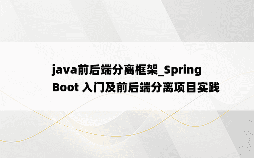 
java前后端分离框架_Spring Boot 入门及前后端分离项目实践