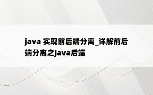
java 实现前后端分离_详解前后端分离之Java后端