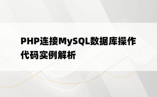 PHP连接MySQL数据库操作代码实例解析