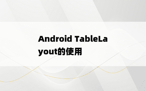 Android TableLayout的使用