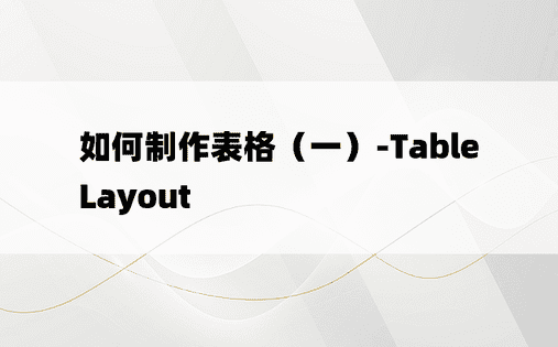 如何制作表格（一）-TableLayout