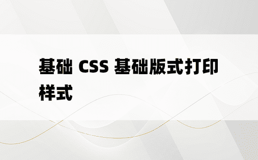 基础 CSS 基础版式打印样式