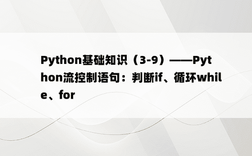 Python基础知识（3-9）——Python流控制语句：判断if、循环while、for