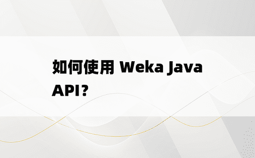 如何使用 Weka Java API？