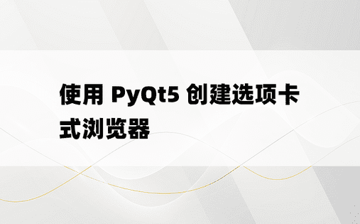 使用 PyQt5 创建选项卡式浏览器