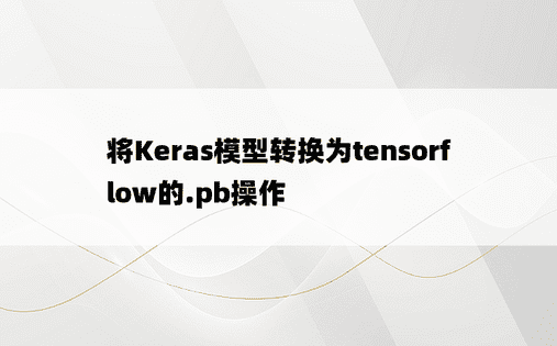 将Keras模型转换为tensorflow的.pb操作