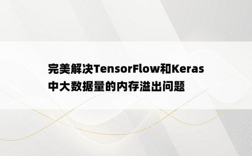 完美解决TensorFlow和Keras中大数据量的内存溢出问题