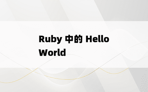 Ruby 中的 Hello World