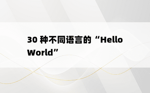 30 种不同语言的“Hello World”