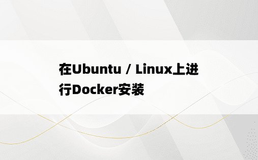 在Ubuntu / Linux上进行Docker安装