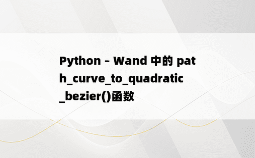 Python – Wand 中的 path_curve_to_quadratic_bezier()函数