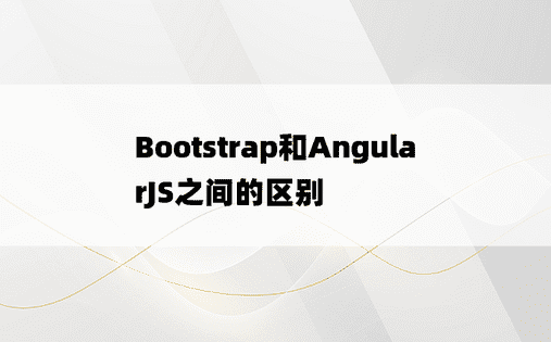 Bootstrap和AngularJS之间的区别