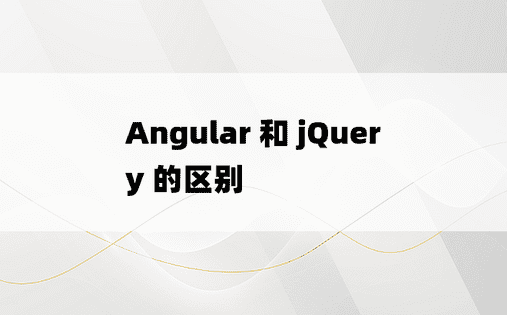 Angular 和 jQuery 的区别
