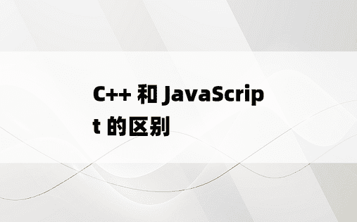 C++ 和 JavaScript 的区别