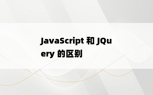 JavaScript 和 JQuery 的区别