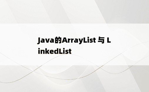 Java的ArrayList 与 LinkedList