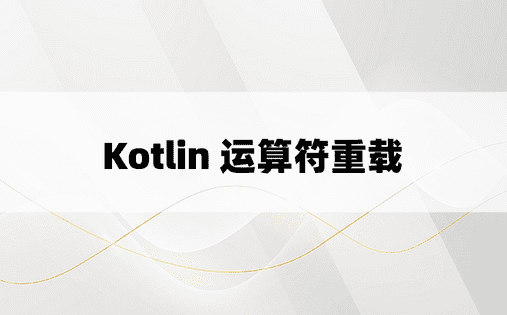 Kotlin 运算符重载