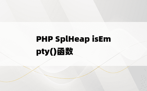 PHP SplHeap isEmpty()函数