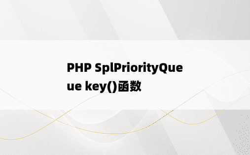 PHP SplPriorityQueue key()函数