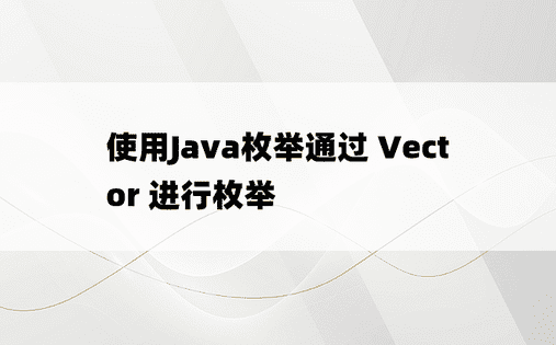 使用Java枚举通过 Vector 进行枚举