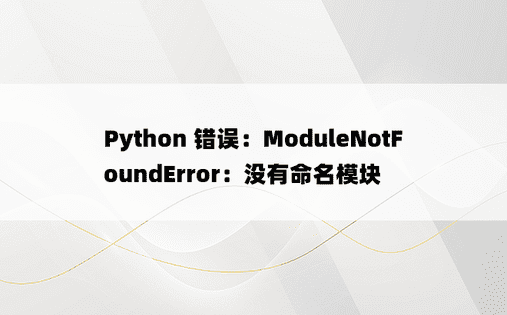 Python 错误：ModuleNotFoundError：没有命名模块