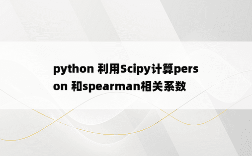 python 利用Scipy计算person 和spearman相关系数
