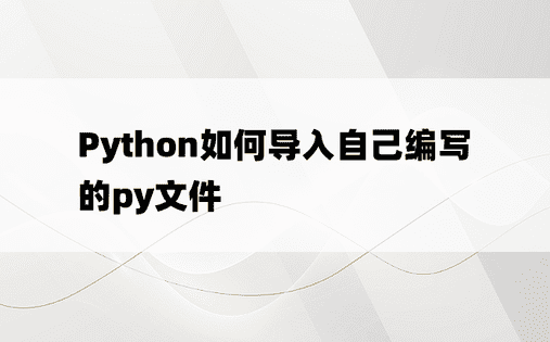 Python如何导入自己编写的py文件
