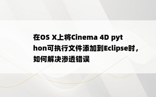 在OS X上将Cinema 4D python可执行文件添加到Eclipse时，如何解决渗透错误
