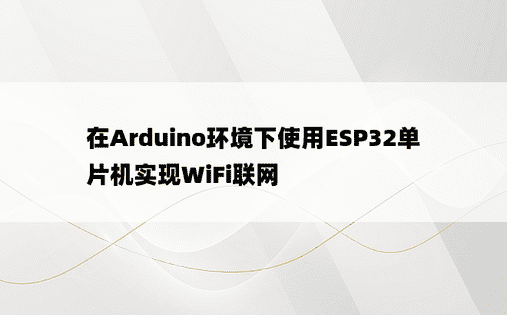 在Arduino环境下使用ESP32单片机实现WiFi联网