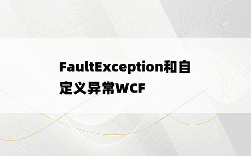 FaultException和自定义异常WCF