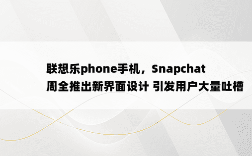 联想乐phone手机，Snapchat 周全推出新界面设计 引发用户大量吐槽